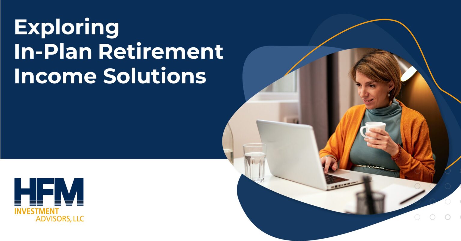 Exploring In-Plan Retirement Income Solutions - HFM Investment Advisors